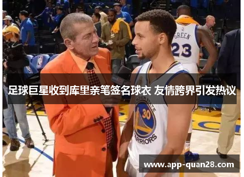 足球巨星收到库里亲笔签名球衣 友情跨界引发热议