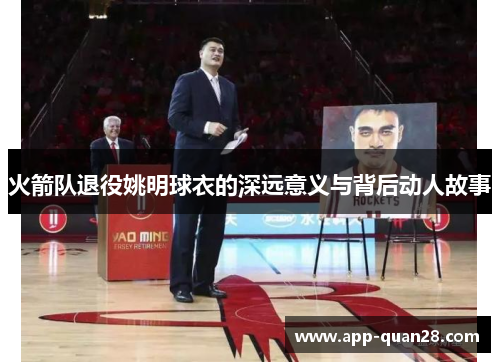 火箭队退役姚明球衣的深远意义与背后动人故事
