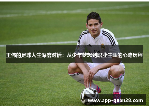 王伟的足球人生深度对话：从少年梦想到职业生涯的心路历程