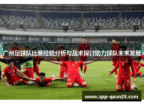 广州足球队比赛经验分析与战术探讨助力球队未来发展