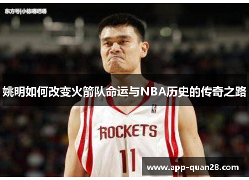 姚明如何改变火箭队命运与NBA历史的传奇之路