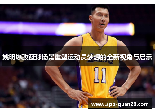 姚明爆改篮球场景重塑运动员梦想的全新视角与启示