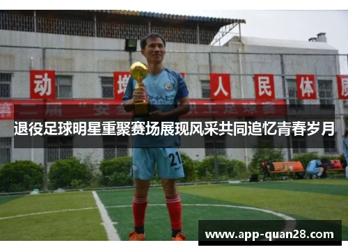 退役足球明星重聚赛场展现风采共同追忆青春岁月