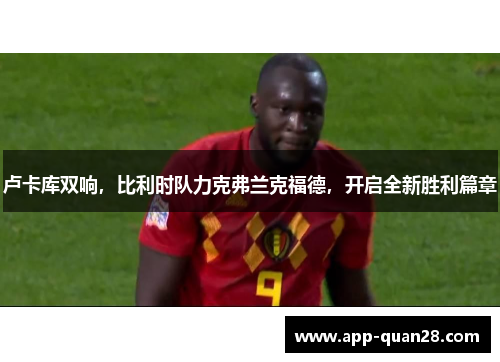 卢卡库双响，比利时队力克弗兰克福德，开启全新胜利篇章