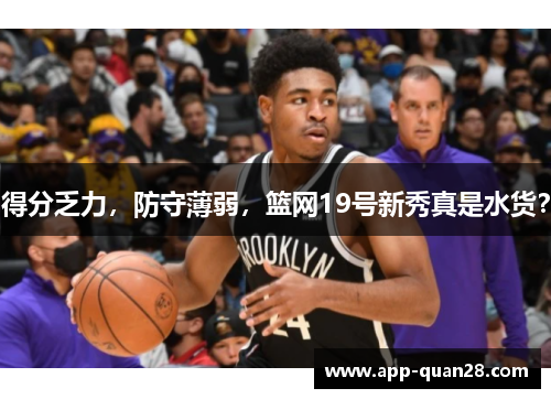 得分乏力，防守薄弱，篮网19号新秀真是水货？