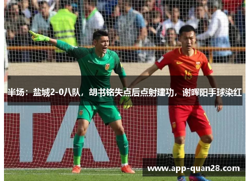 半场：盐城2-0八队，胡书铭失点后点射建功，谢晖阳手球染红
