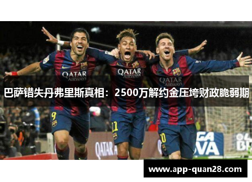 巴萨错失丹弗里斯真相：2500万解约金压垮财政脆弱期