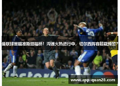 曼联球星瞄准斯坦福桥！沟通火热进行中，切尔西阵容超载预警？