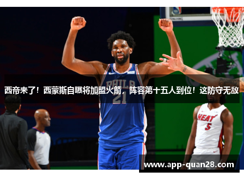 西帝来了！西蒙斯自曝将加盟火箭，阵容第十五人到位！这防守无敌