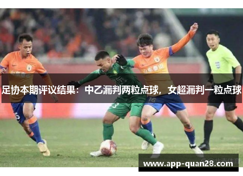 足协本期评议结果：中乙漏判两粒点球，女超漏判一粒点球