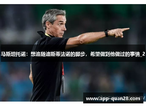 马斯坦托诺：想追随迪斯蒂法诺的脚步，希望做到他做过的事情_2